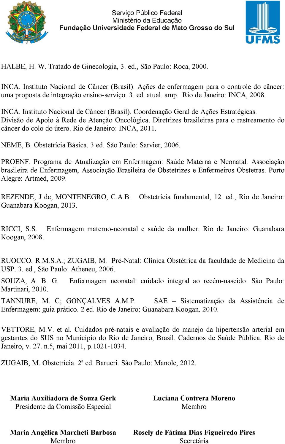 Coordenação Geral de Ações Estratégicas. Divisão de Apoio à Rede de Atenção Oncológica. Diretrizes brasileiras para o rastreamento do câncer do colo do útero. Rio de Janeiro: INCA, 2011. NEME, B.