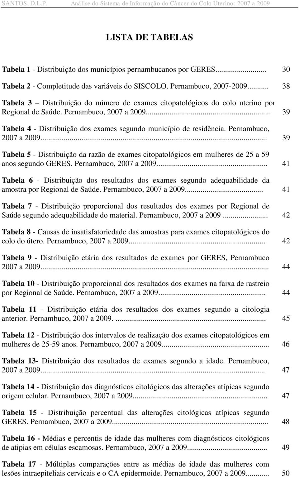 Pernambuco, 2007 a 2009... 39 Tabela 5 - Distribuição da razão de exames citopatológicos em mulheres de 25 a 59 anos segundo GERES. Pernambuco, 2007 a 2009.