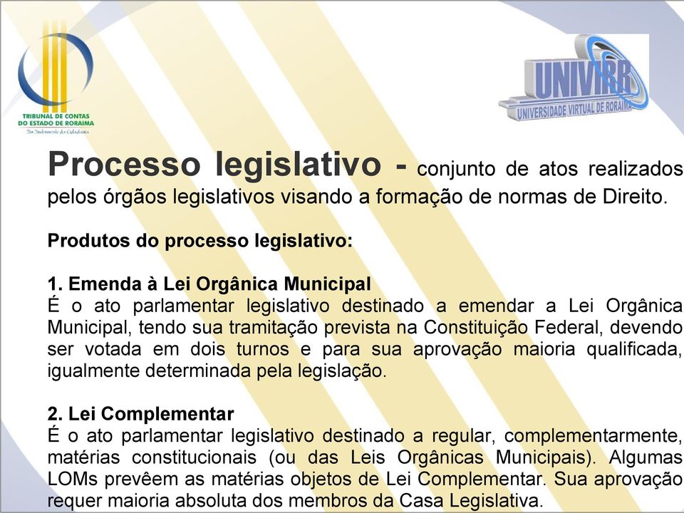 Processo legislativo - conjunto de atos realizados pelos órgãos legislativos visando a formação de normas de Direito. Produtos do processo legislativo: 1.