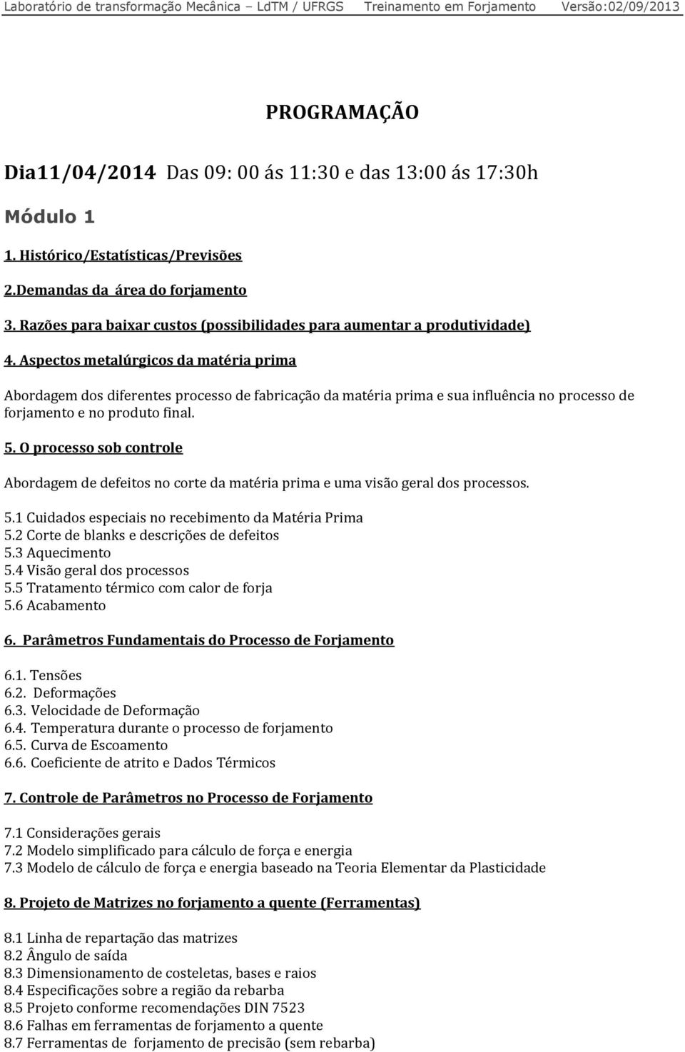 Aspectos metalúrgicos da matéria prima Abordagem dos diferentes processo de fabricação da matéria prima e sua influência no processo de forjamento e no produto final. 5.