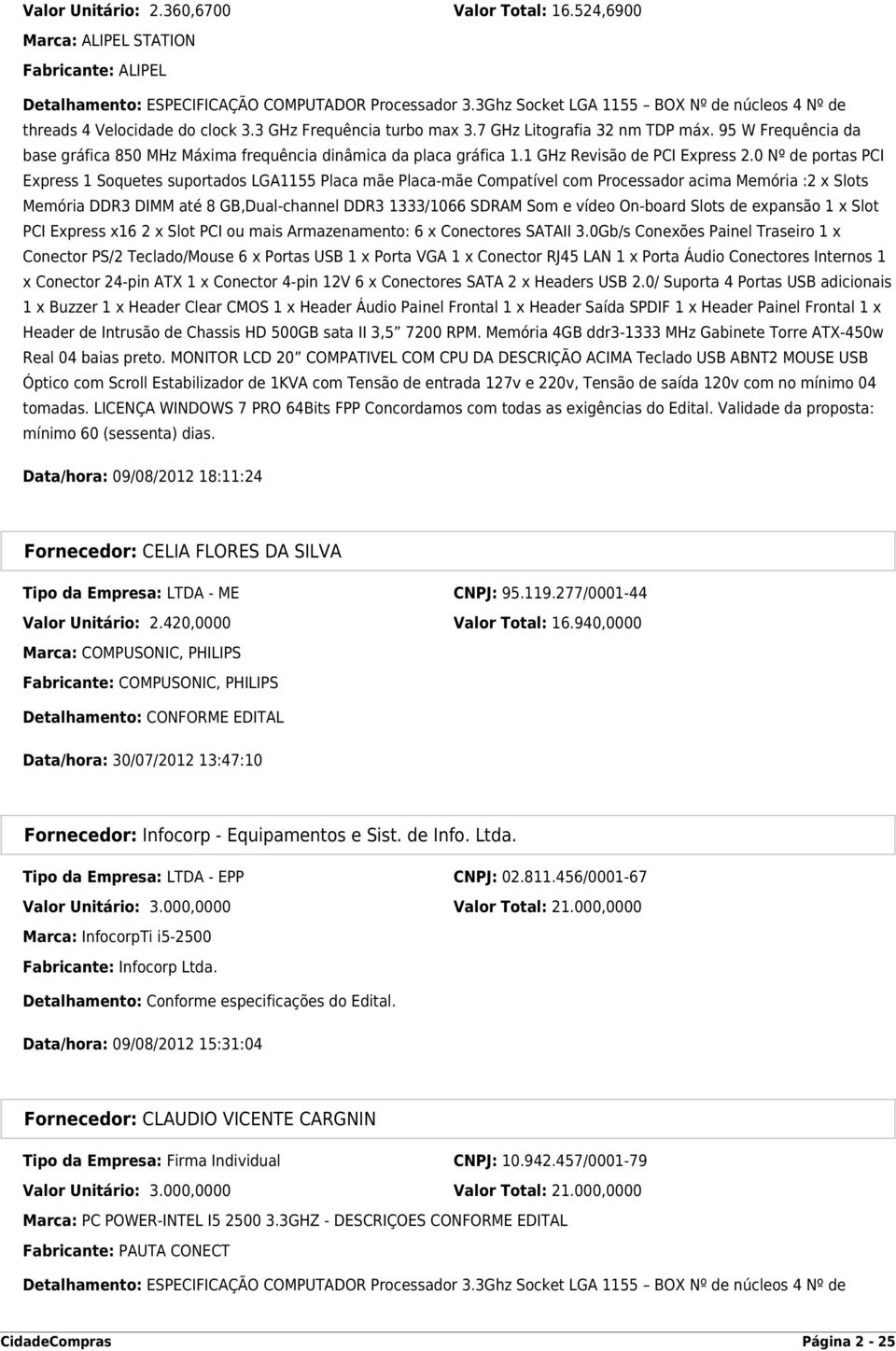 95 W Frequência da base gráfica 850 MHz Máxima frequência dinâmica da placa gráfica 1.1 GHz Revisão de PCI Express 2.