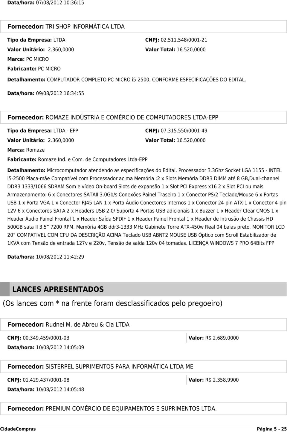 Data/hora: 09/08/2012 16:34:55 Fornecedor: ROMAZE INDÚSTRIA E COMÉRCIO DE COMPUTADORES LTDA-EPP Tipo da Empresa: LTDA - EPP CNPJ: 07.315.550/0001-49 Valor Unitário: 2.360,0000 Valor Total: 16.