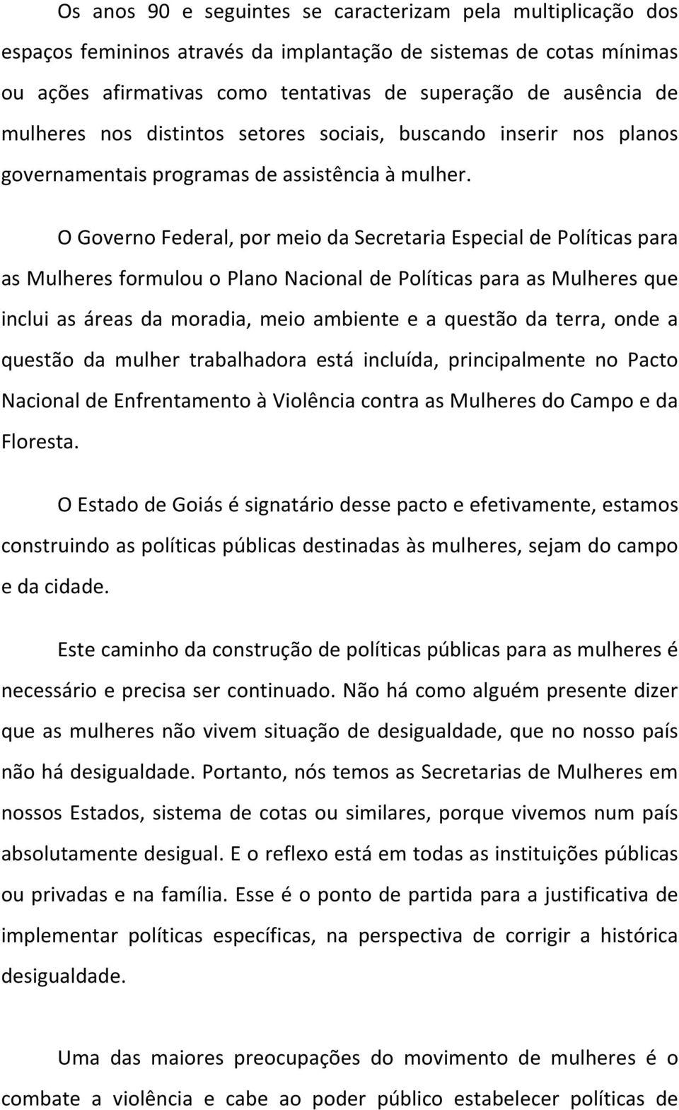 O Governo Federal, por meio da Secretaria Especial de Políticas para as Mulheres formulou o Plano Nacional de Políticas para as Mulheres que inclui as áreas da moradia, meio ambiente e a questão da