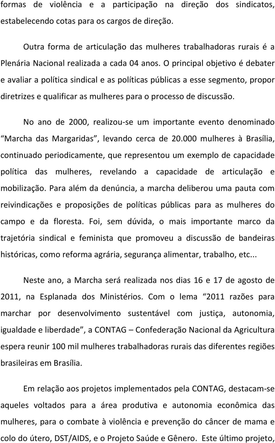 O principal objetivo é debater e avaliar a política sindical e as políticas públicas a esse segmento, propor diretrizes e qualificar as mulheres para o processo de discussão.