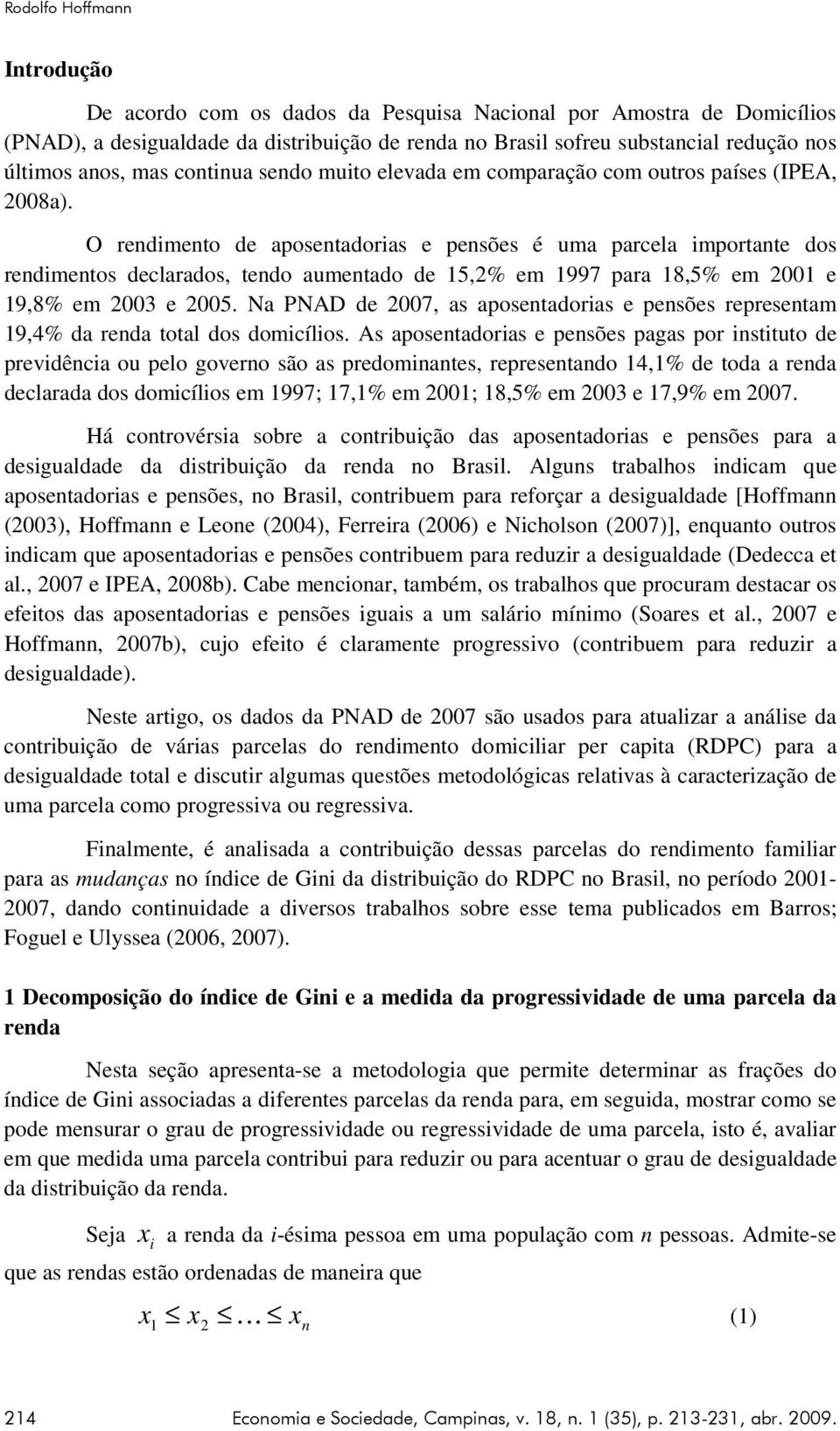 O rendmento de aposentadoras e pensões é uma parcela mportante dos rendmentos declarados, tendo aumentado de 5,2% em 997 para 8,5% em 200 e 9,8% em 2003 e 2005.