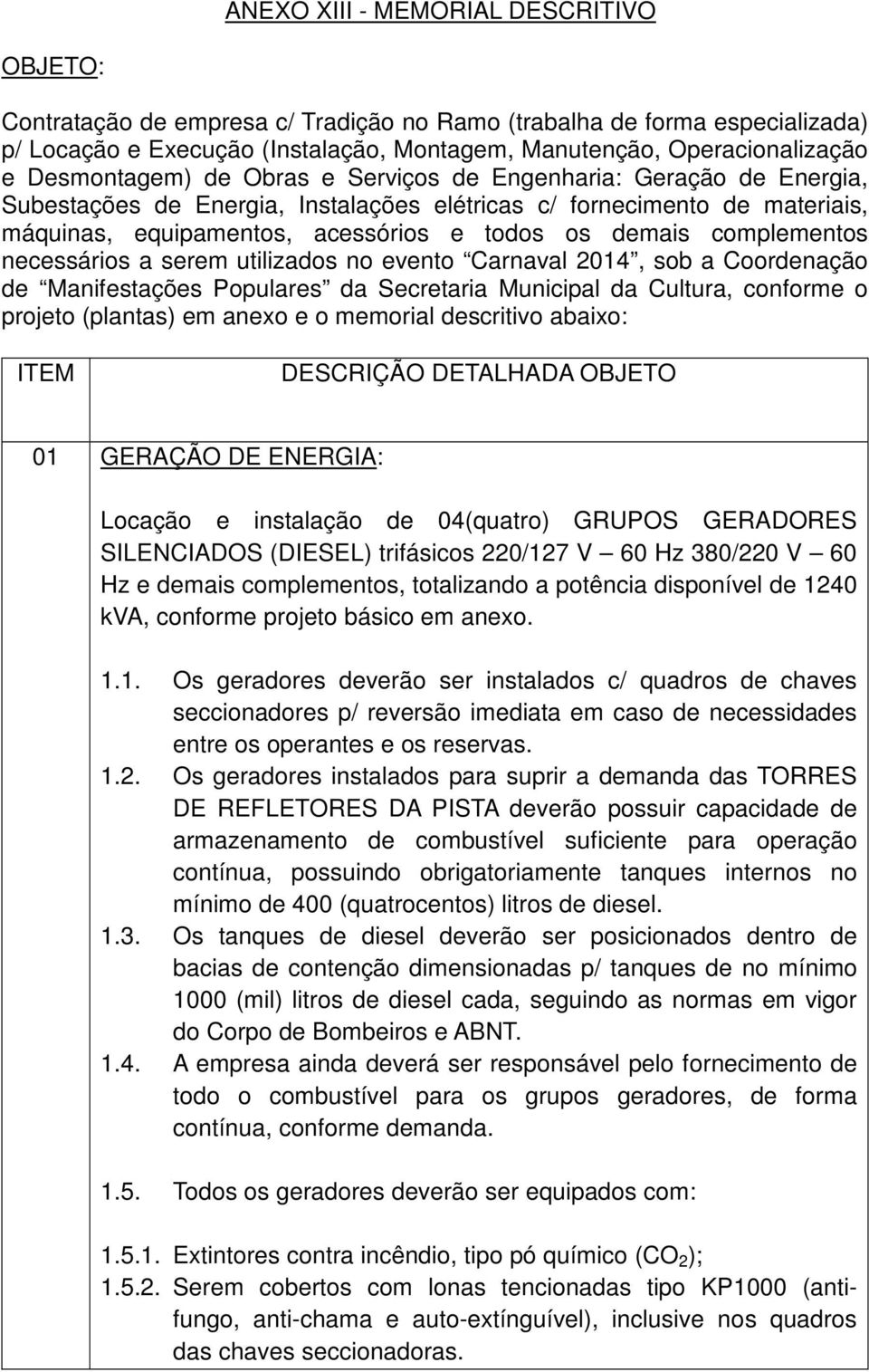 complementos necessários a serem utilizados no evento Carnaval 2014, sob a Coordenação de Manifestações Populares da Secretaria Municipal da Cultura, conforme o projeto (plantas) em anexo e o