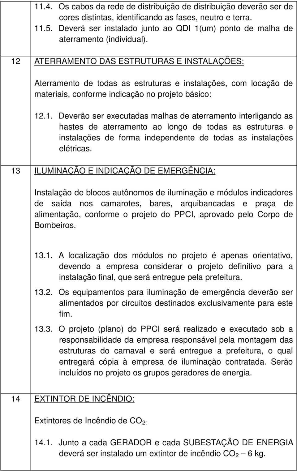 12 ATERRAMENTO DAS ESTRUTURAS E INSTALAÇÕES: Aterramento de todas as estruturas e instalações, com locação de materiais, conforme indicação no projeto básico: 12.1. Deverão ser executadas malhas de aterramento interligando as hastes de aterramento ao longo de todas as estruturas e instalações de forma independente de todas as instalações elétricas.