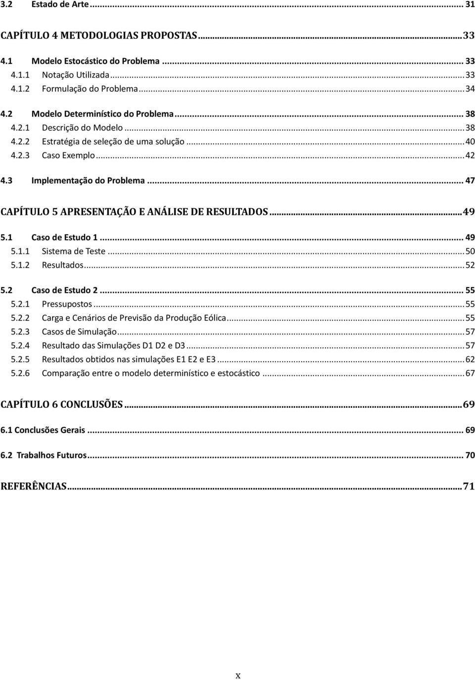 .. 47 CAPÍTULO 5 APRESENTAÇÃO E ANÁLISE DE RESULTADOS... 49 5.1 Caso de Estudo 1... 49 5.1.1 Sistema de Teste... 50 5.1.2 Resultados... 52 5.2 Caso de Estudo 2... 55 5.2.1 Pressupostos... 55 5.2.2 Carga e Cenários de Previsão da Produção Eólica.