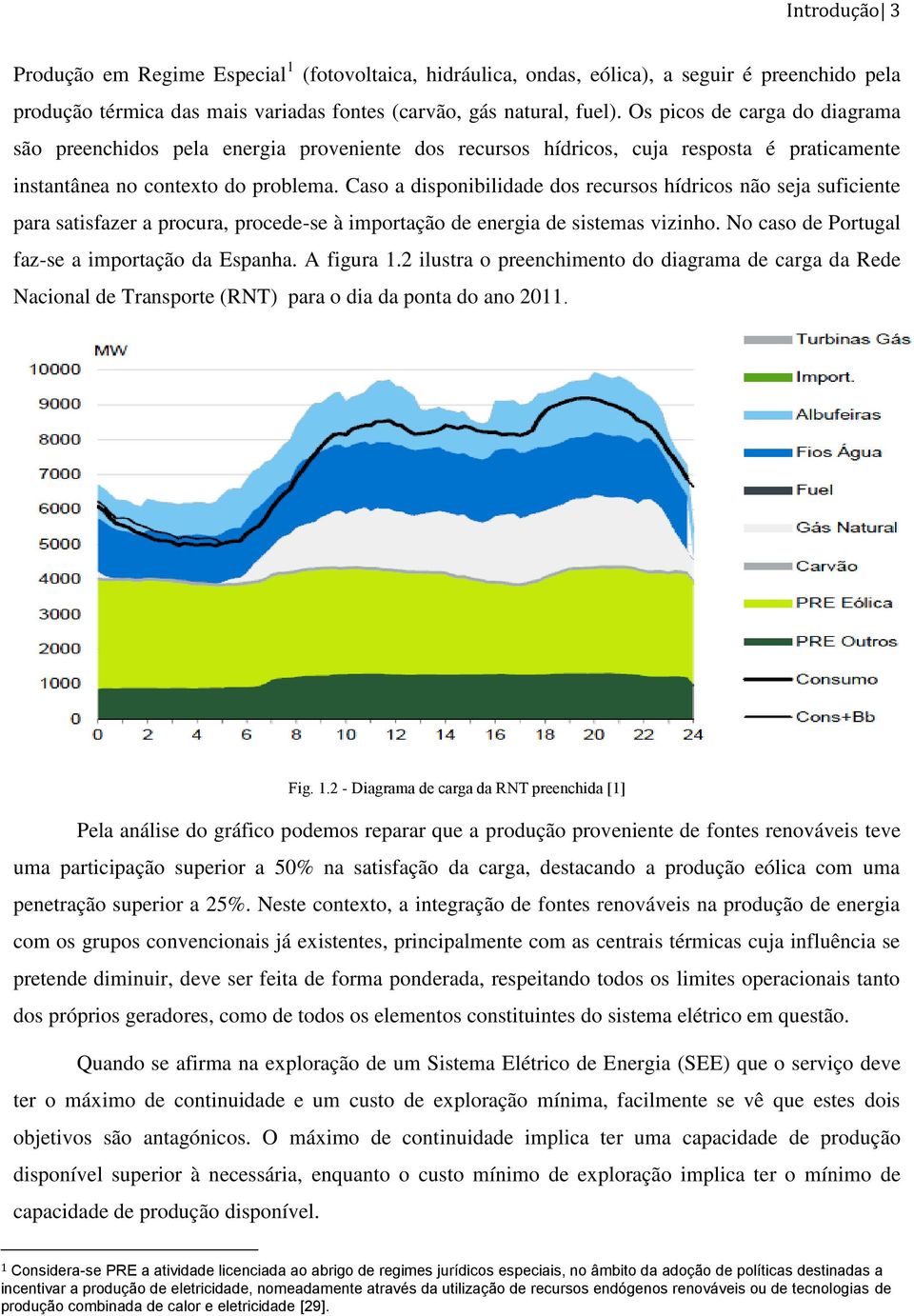 Caso a disponibilidade dos recursos hídricos não seja suficiente para satisfazer a procura, procede-se à importação de energia de sistemas vizinho. No caso de Portugal faz-se a importação da Espanha.
