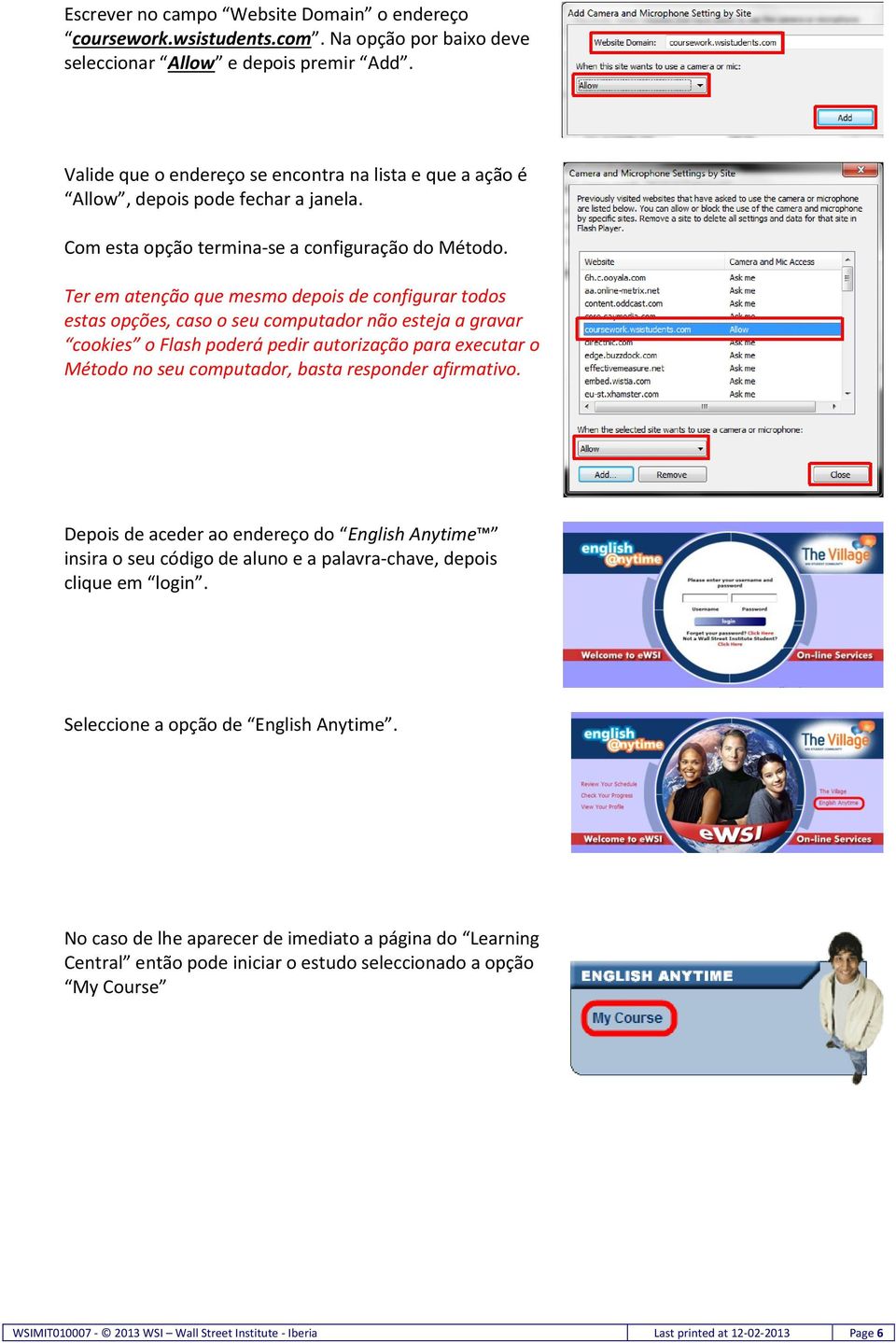 Ter em atenção que mesmo depois de configurar todos estas opções, caso o seu computador não esteja a gravar cookies o Flash poderá pedir autorização para executar o Método no seu computador, basta