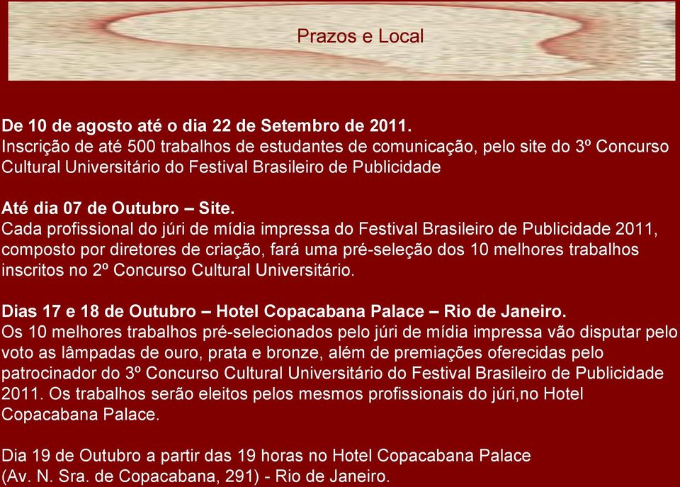 Cada profissional do júri de mídia impressa do Festival Brasileiro de Publicidade 2011, composto por diretores de criação, fará uma pré-seleção dos 10 melhores trabalhos inscritos no 2º Concurso