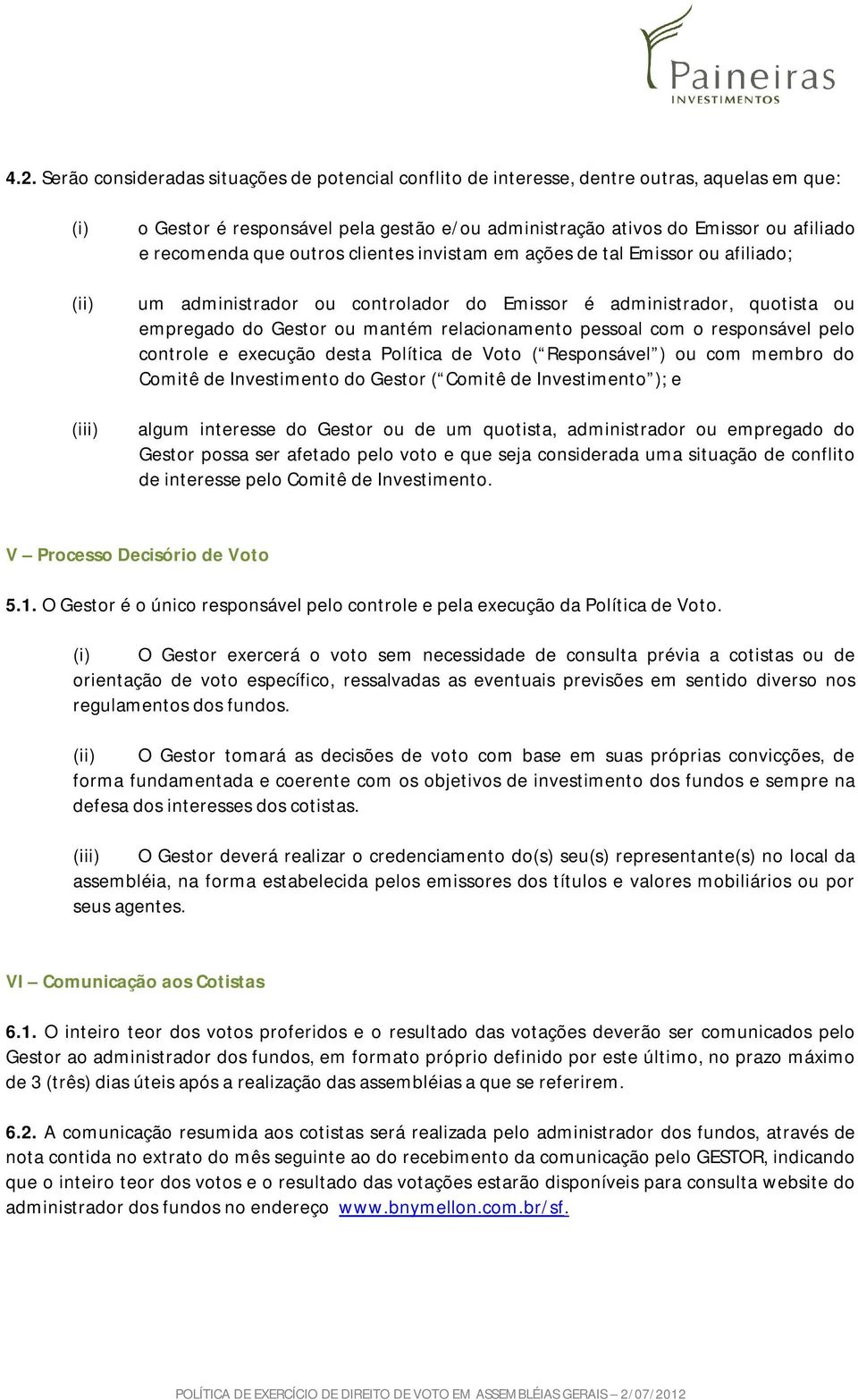 responsável pelo controle e execução desta Política de Voto ( Responsável ) ou com membro do Comitê de Investimento do Gestor ( Comitê de Investimento ); e algum interesse do Gestor ou de um