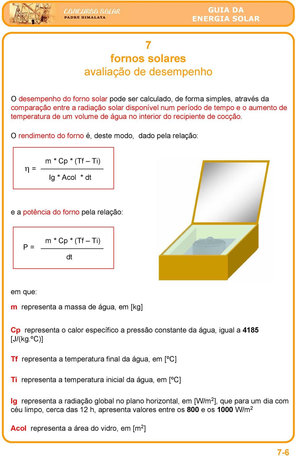 O rendimento do forno é, deste modo, dado pela relação: η = m * Cp * (Tf Ti) Ig * Acol * dt e a potência do forno pela relação: P = m * Cp * (Tf Ti) dt em que: m representa a massa de água, em [kg]