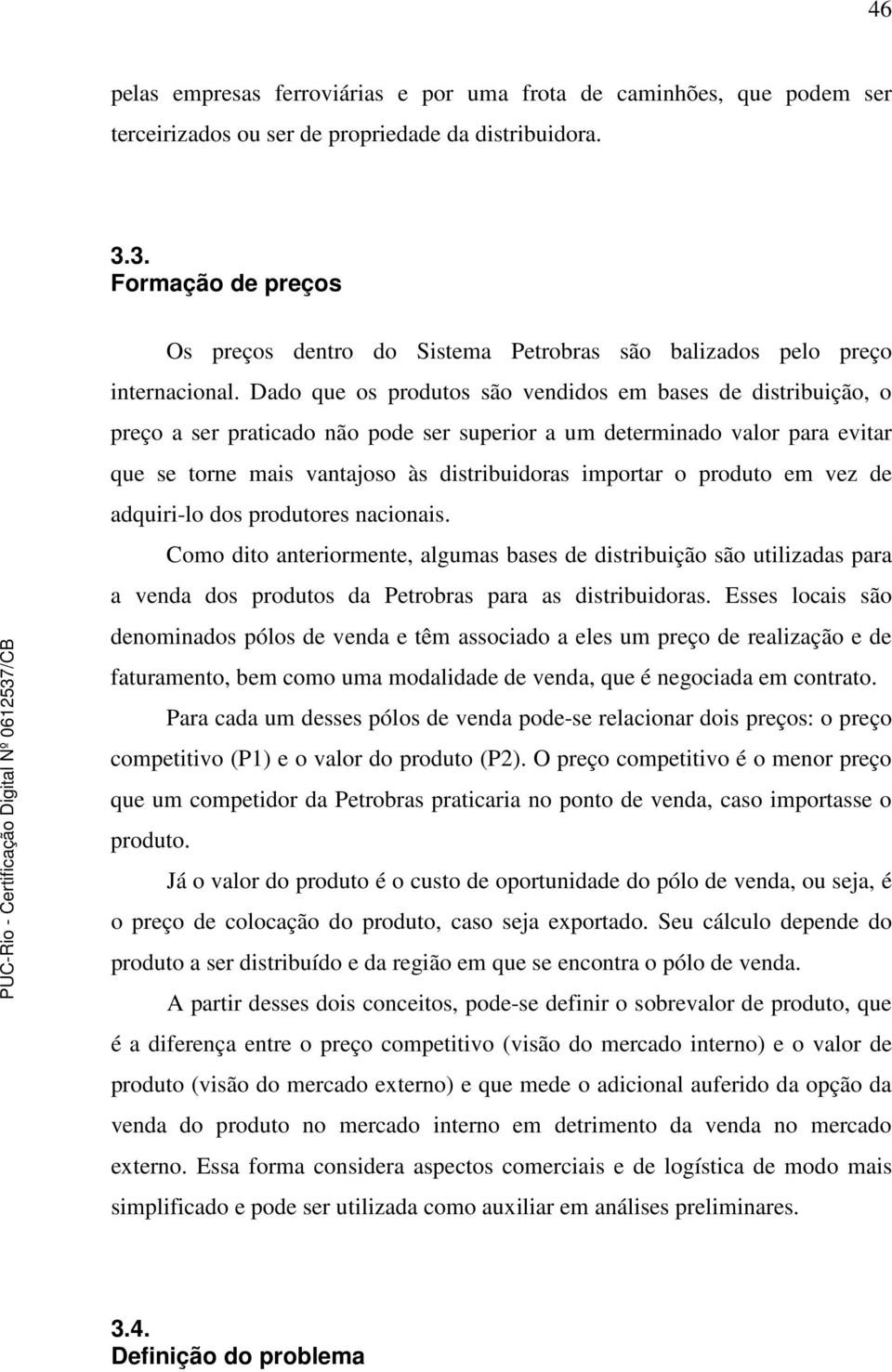 Dado que os produtos são vendidos em bases de distribuição, o preço a ser praticado não pode ser superior a um determinado valor para evitar que se torne mais vantajoso às distribuidoras importar o