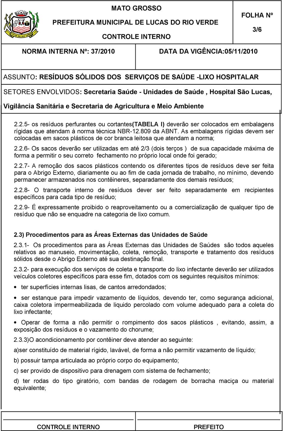 2.6- Os sacos deverão ser utilizadas em até 2/3 (dois terços ) de sua capacidade máxima de forma a permitir o seu correto fechamento no próprio local onde foi gerado; 2.2.7- A remoção dos sacos