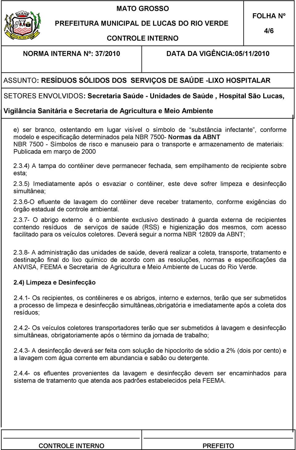 3.6-O efluente de lavagem do contêiner deve receber tratamento, conforme exigências do órgão estadual de controle ambiental. 2.3.7- O abrigo externo é o ambiente exclusivo destinado à guarda externa