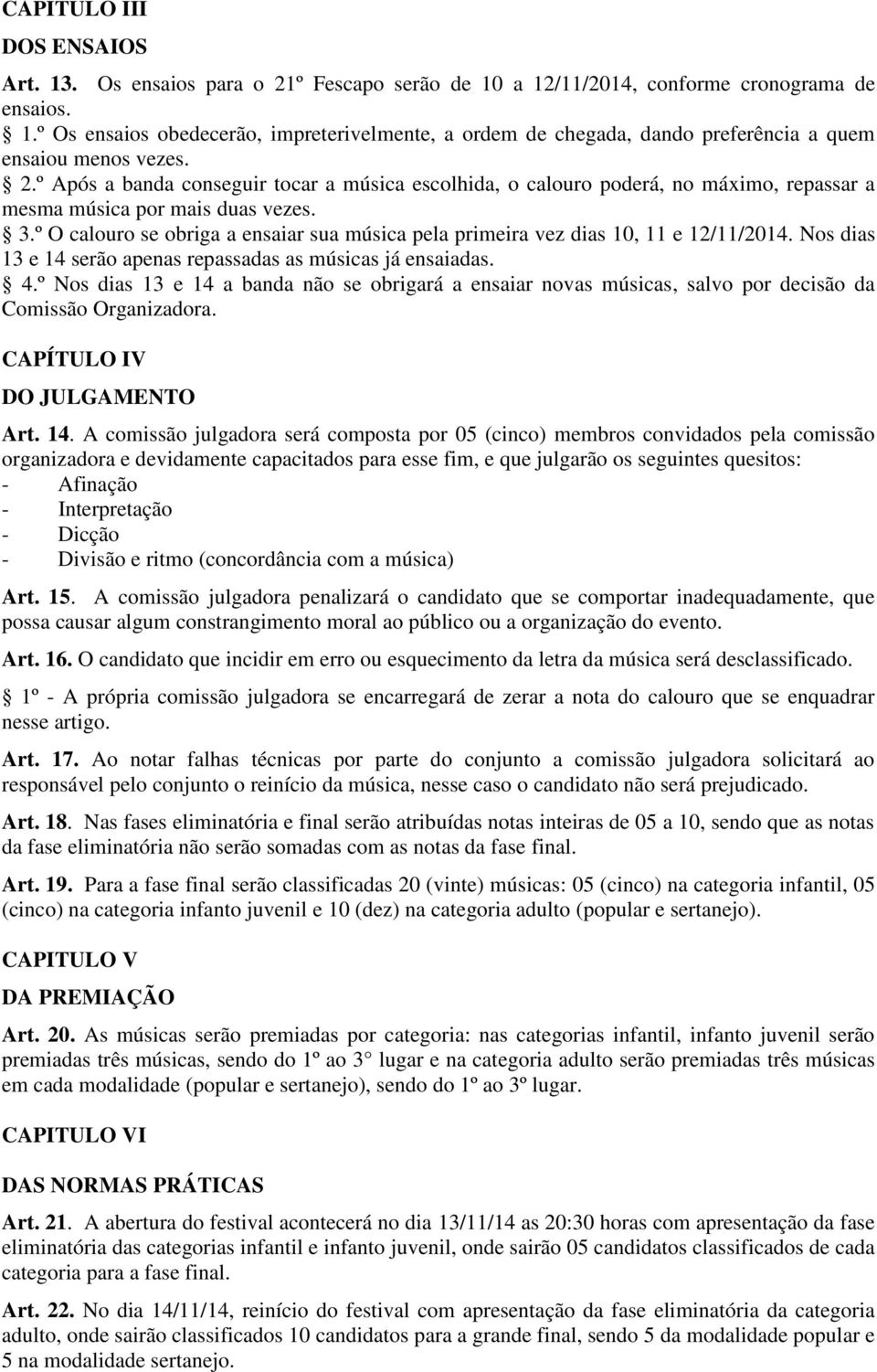 º O calouro se obriga a ensaiar sua música pela primeira vez dias 10, 11 e 12/11/2014. Nos dias 13 e 14 serão apenas repassadas as músicas já ensaiadas. 4.