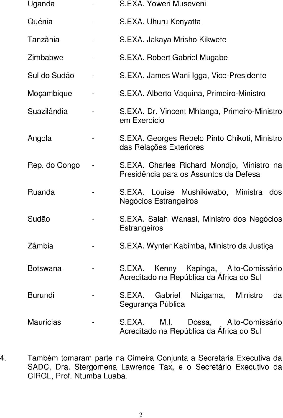 do Congo - S.EXA. Charles Richard Mondjo, Ministro na Presidência para os Assuntos da Defesa Ruanda - S.EXA. Louise Mushikiwabo, Ministra dos Negócios Estrangeiros Sudão - S.EXA. Salah Wanasi, Ministro dos Negócios Estrangeiros Zâmbia - S.