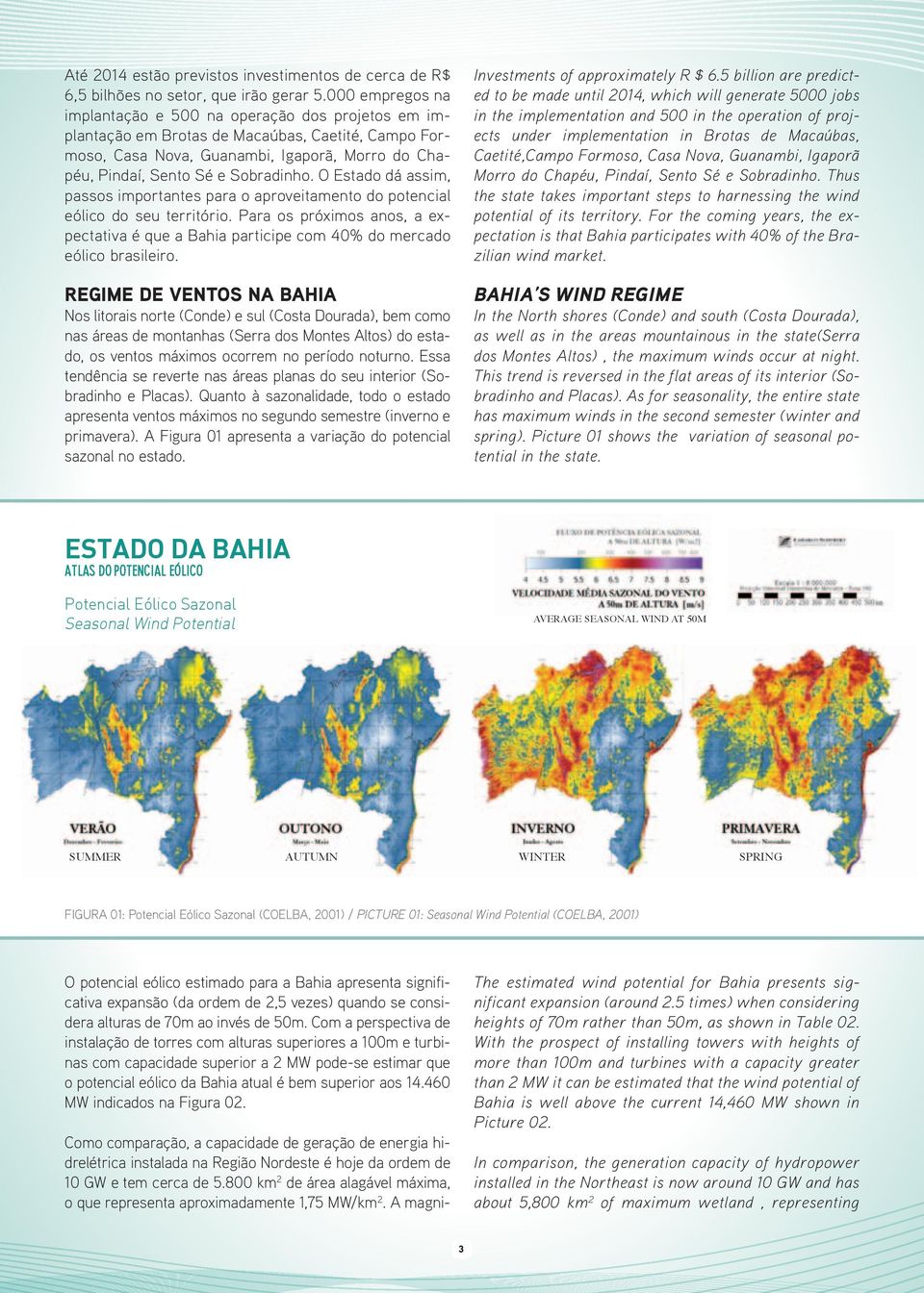 O Estado dá assim, passos importantes para o aproveitamento do potencial eólico do seu território. Para os próximos anos, a expectativa é que a Bahia participe com 40% do mercado eólico brasileiro.