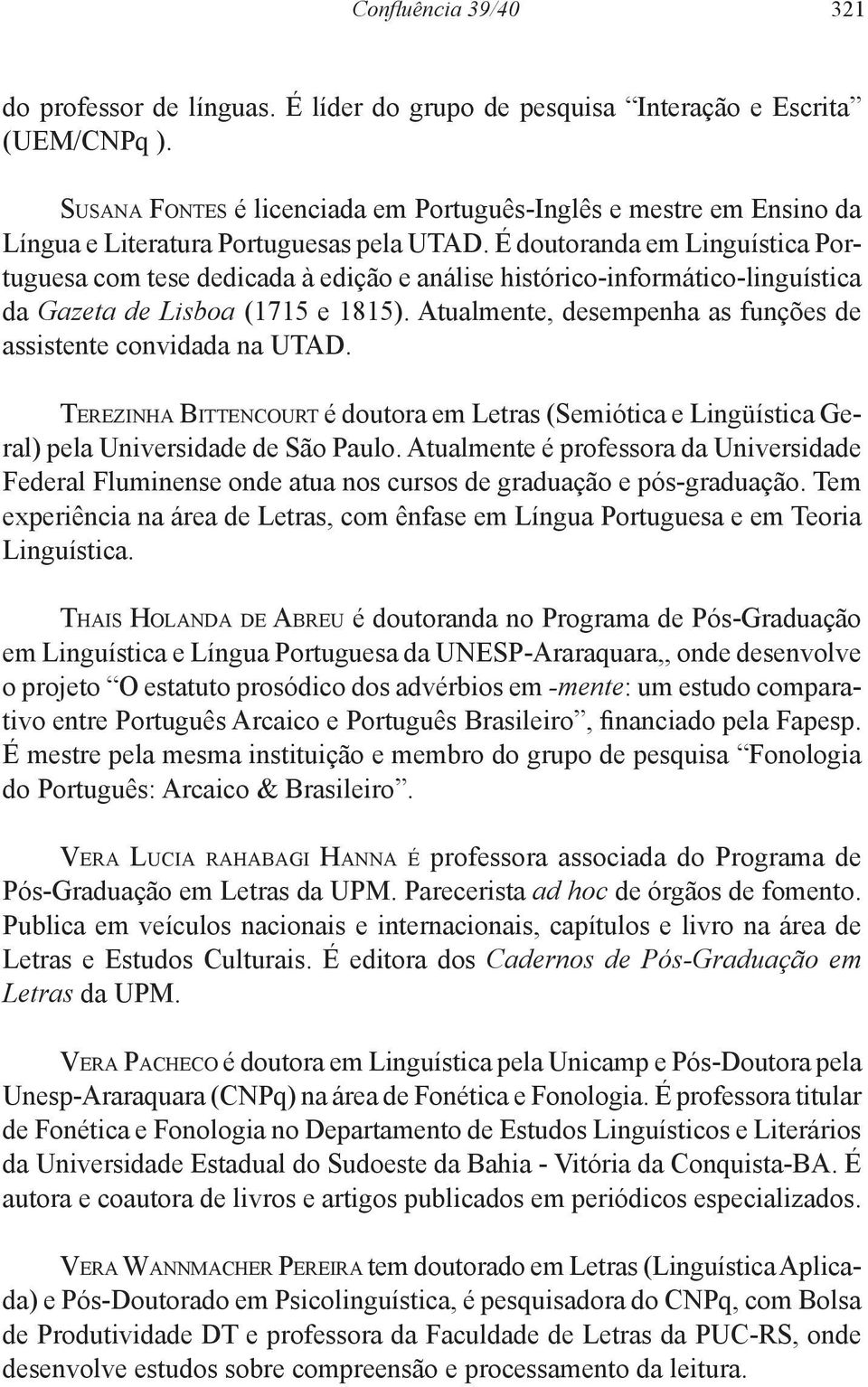 É doutoranda em Linguística Portuguesa com tese dedicada à edição e análise histórico-informático-linguística da Gazeta de Lisboa (1715 e 1815).