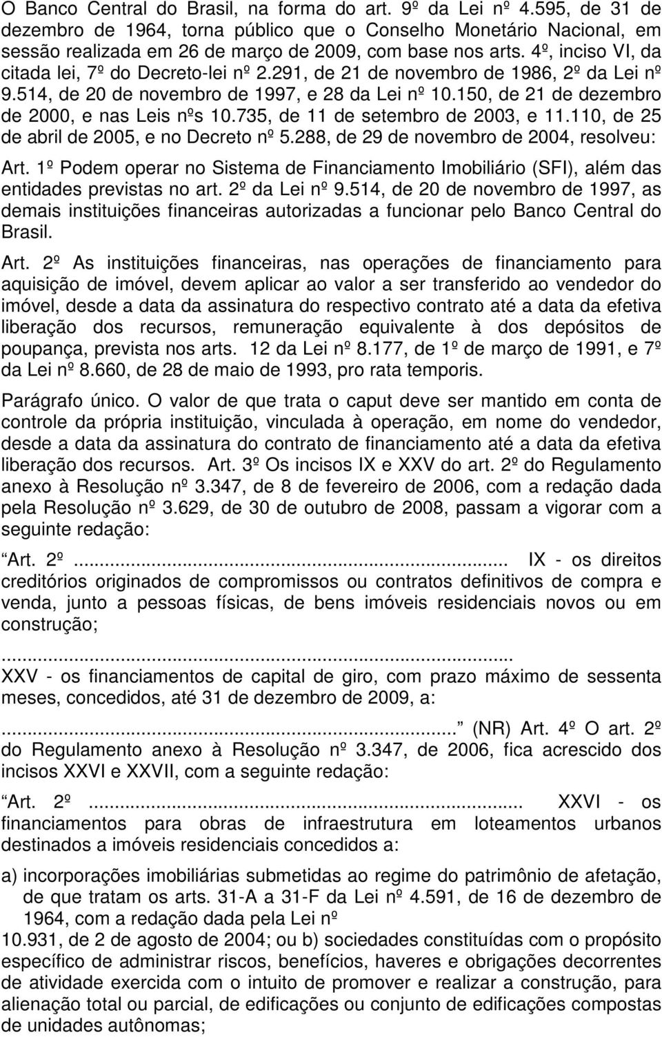 288, de 29 de novembro de 2004, resolveu: Art. 1º Podem operar no Sistema de Financiamento Imobiliário (SFI), além das entidades previstas no art. 2º da Lei nº 9.