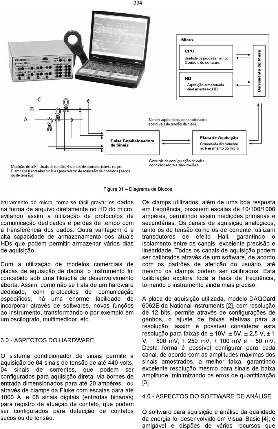 Com a utilização de modelos comerciais de placas de aquisição de dados, o instrumento foi concebido sob uma filosofia de desenvolvimento aberta.