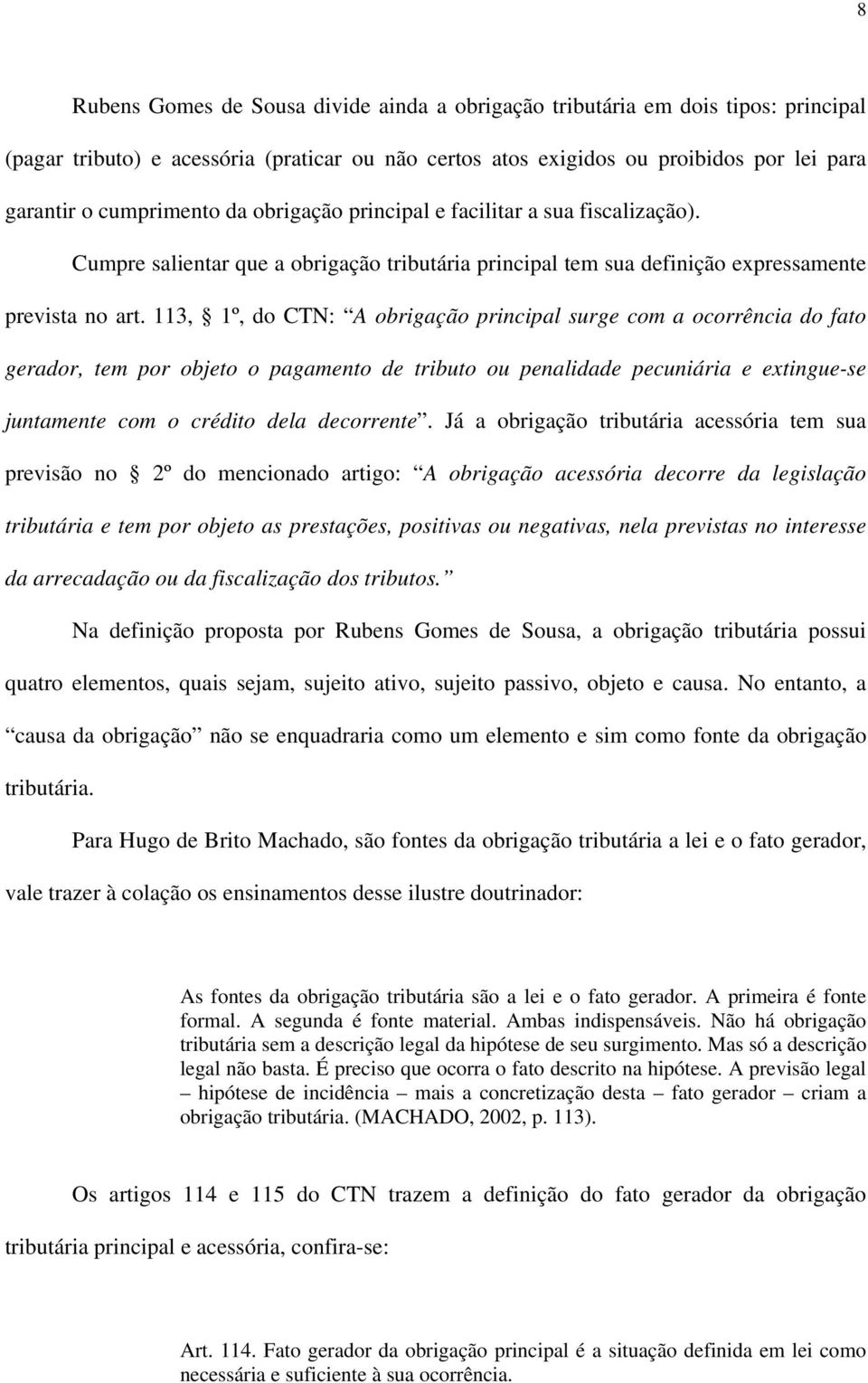 113, 1º, do CTN: A obrigação principal surge com a ocorrência do fato gerador, tem por objeto o pagamento de tributo ou penalidade pecuniária e extingue-se juntamente com o crédito dela decorrente.