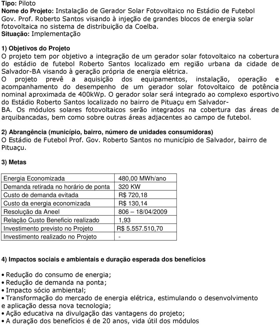 O projeto tem por objetivo a integração de um gerador solar fotovoltaico na cobertura do estádio de futebol Roberto Santos localizado em região urbana da cidade de Salvador-BA visando à geração