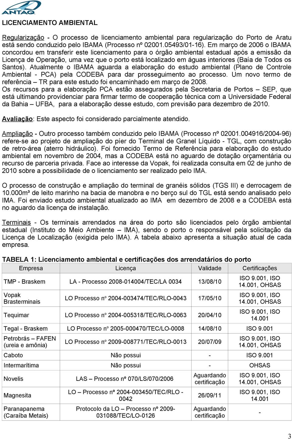 (Baía de Todos os Santos). Atualmente o IBAMA aguarda a elaboração do estudo ambiental (Plano de Controle Ambiental PCA) pela CODEBA para dar prosseguimento ao processo.