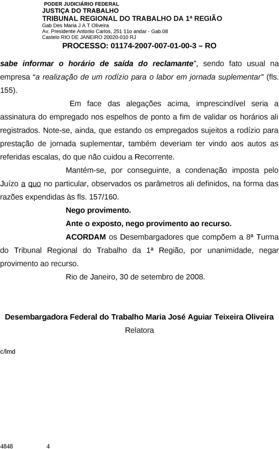 Note-se, ainda, que estando os empregados sujeitos a rodízio para prestação de jornada suplementar, também deveriam ter vindo aos autos as referidas escalas, do que não cuidou a Recorrente.