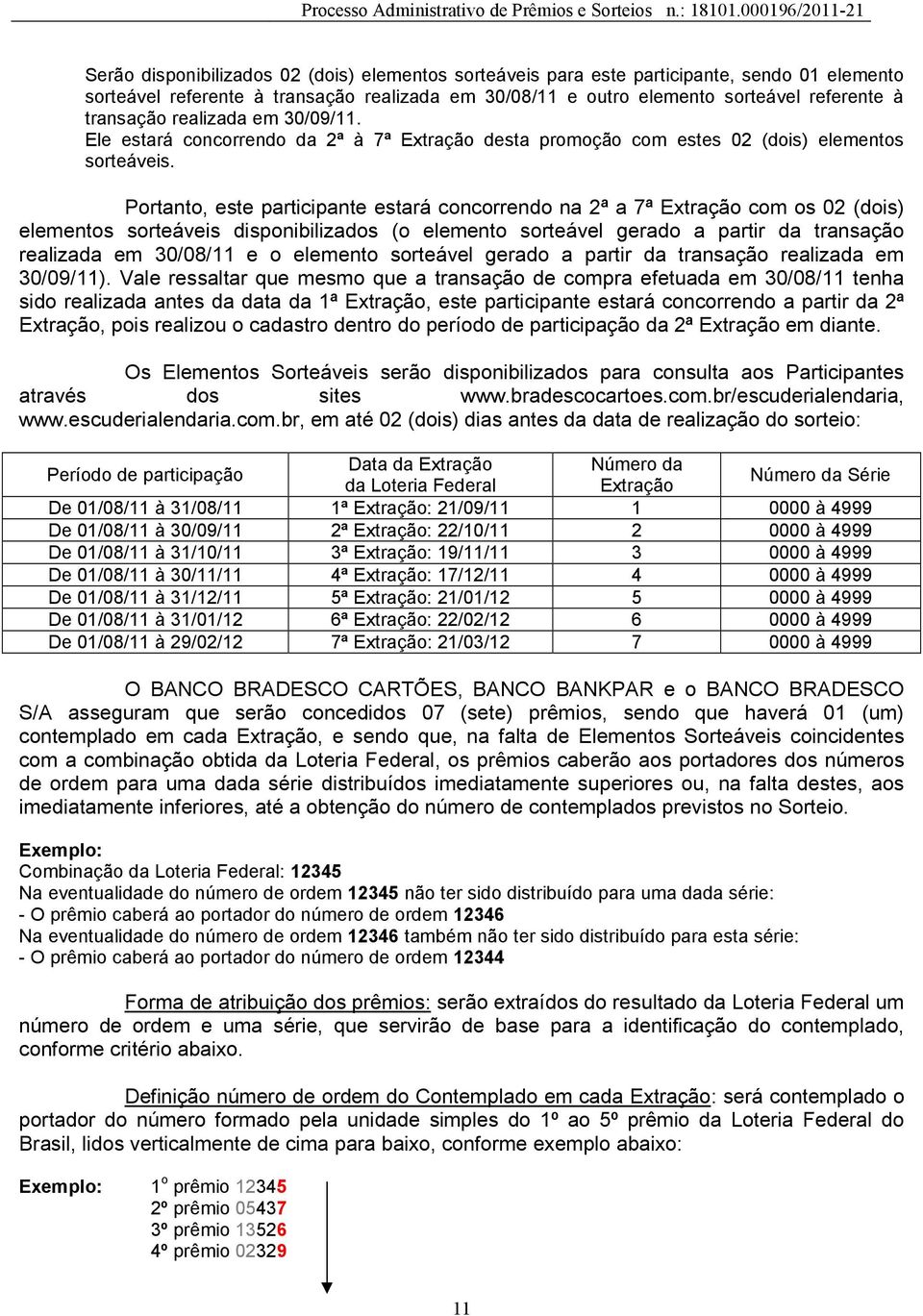 Portanto, este participante estará concorrendo na 2ª a 7ª Extração com os 02 (dois) elementos sorteáveis disponibilizados (o elemento sorteável gerado a partir da transação realizada em 30/08/11 e o