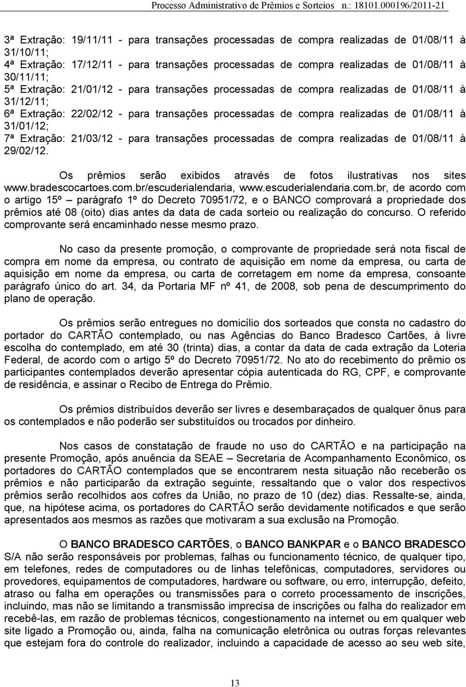 Extração: 21/03/12 - para transações processadas de compra realizadas de 01/08/11 à 29/02/12. Os prêmios serão exibidos através de fotos ilustrativas nos sites www.bradescocartoes.com.br/escuderialendaria, www.