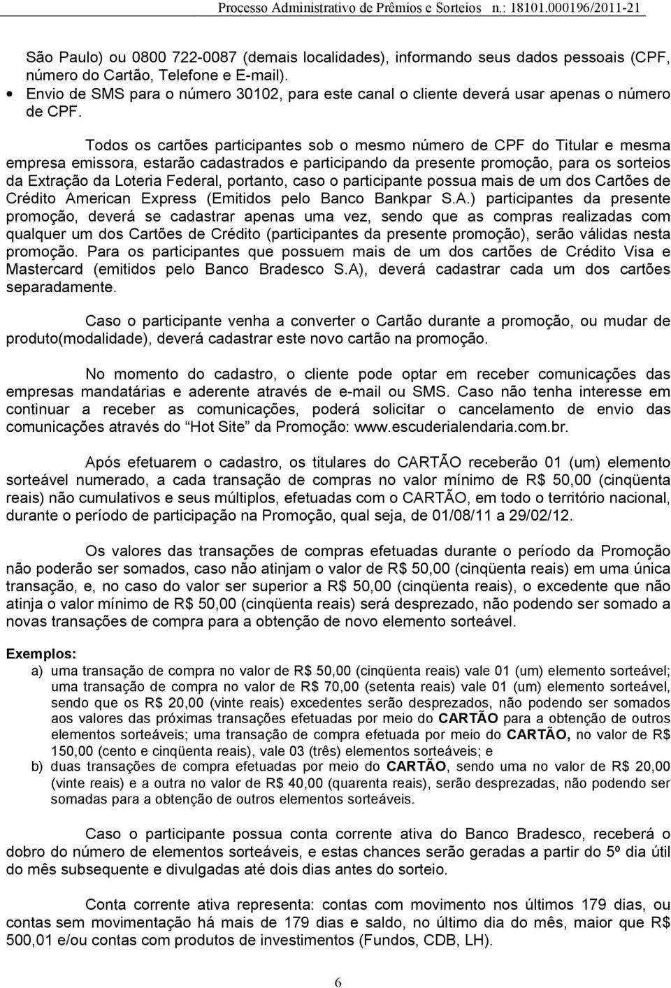 Todos os cartões participantes sob o mesmo número de CPF do Titular e mesma empresa emissora, estarão cadastrados e participando da presente promoção, para os sorteios da Extração da Loteria Federal,