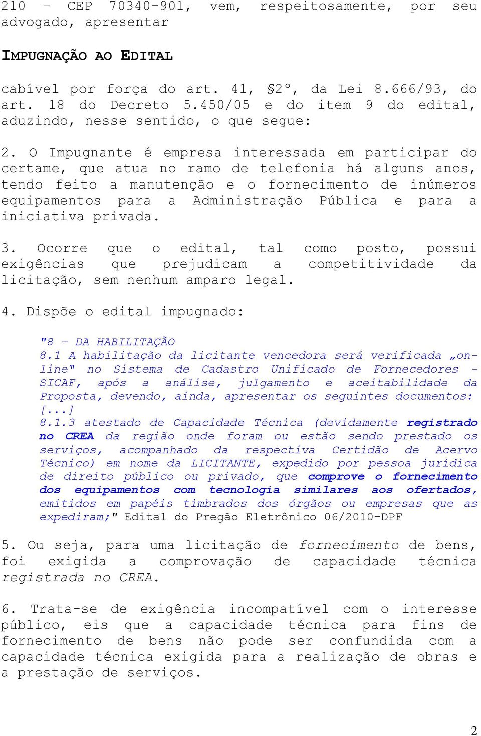 O Impugnante é empresa interessada em participar do certame, que atua no ramo de telefonia há alguns anos, tendo feito a manutenção e o fornecimento de inúmeros equipamentos para a Administração