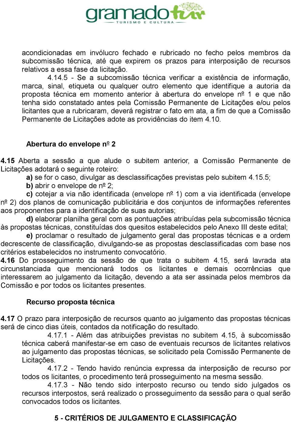 envelope nº 1 e que não tenha sido constatado antes pela Comissão Permanente de Licitações e/ou pelos licitantes que a rubricaram, deverá registrar o fato em ata, a fim de que a Comissão Permanente