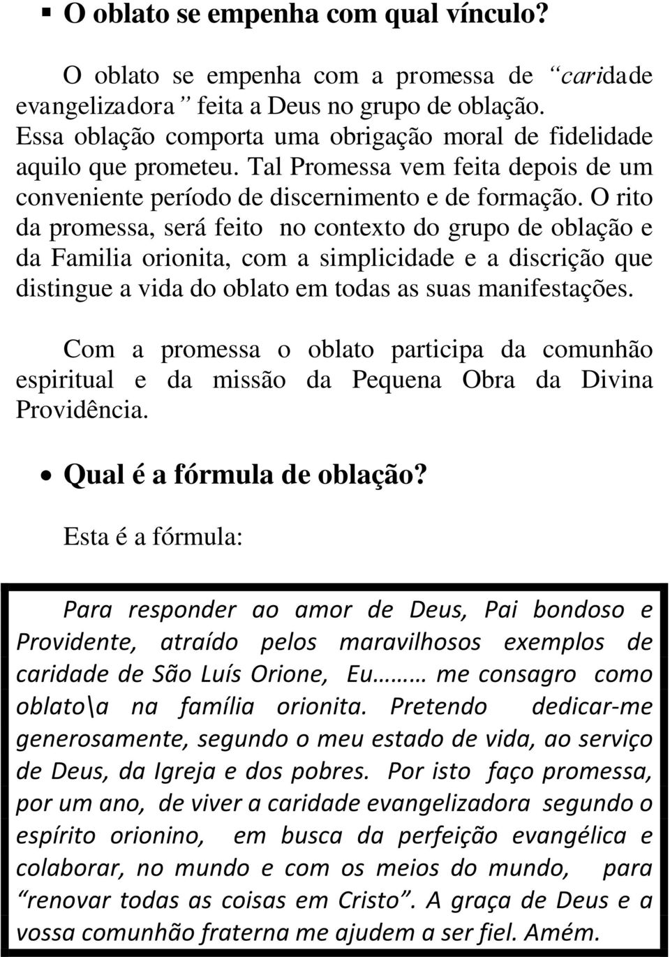 O rito da promessa, será feito no contexto do grupo de oblação e da Familia orionita, com a simplicidade e a discrição que distingue a vida do oblato em todas as suas manifestações.