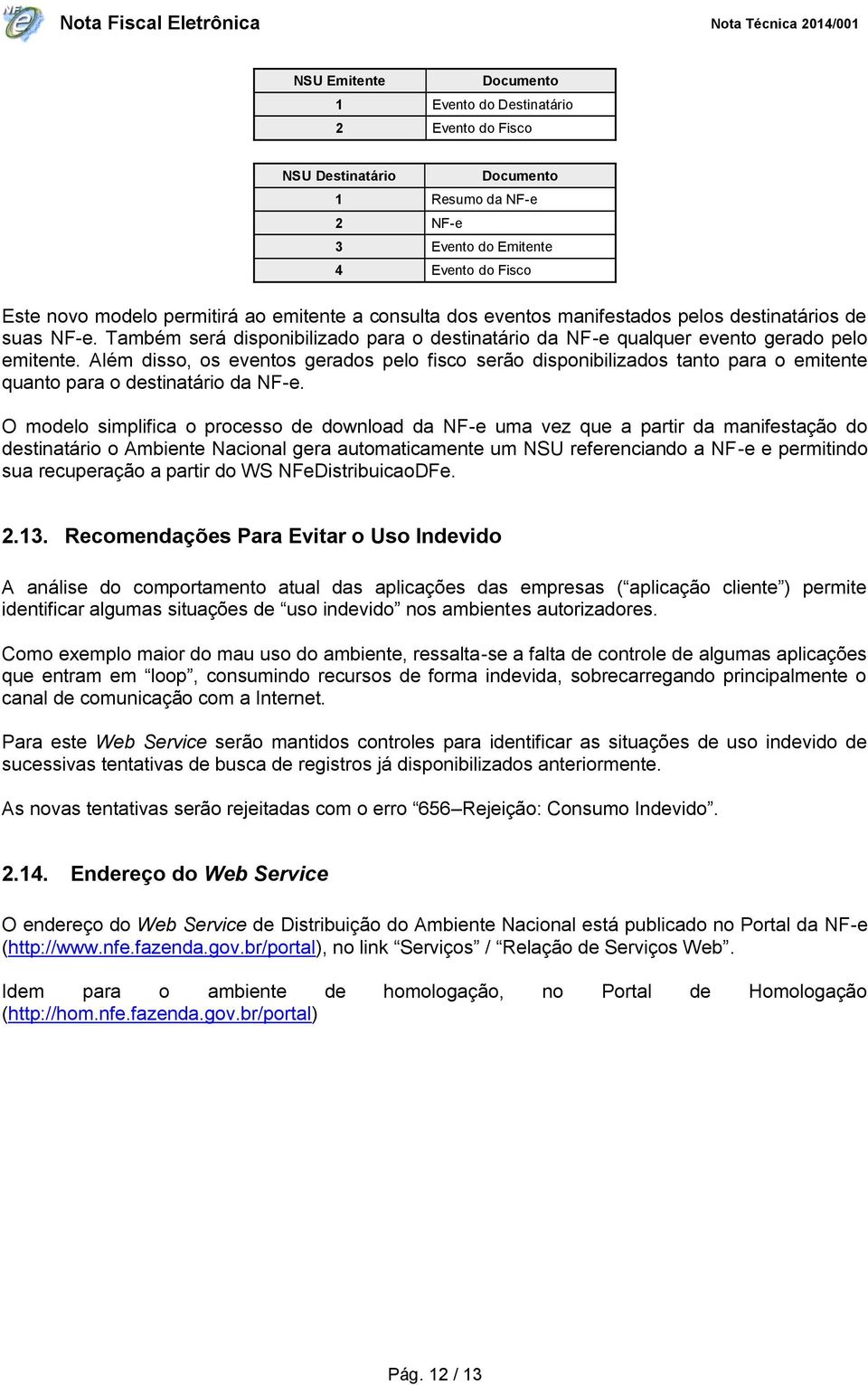 Além disso, os eventos gerados pelo fisco serão disponibilizados tanto para o emitente quanto para o destinatário da NF-e.