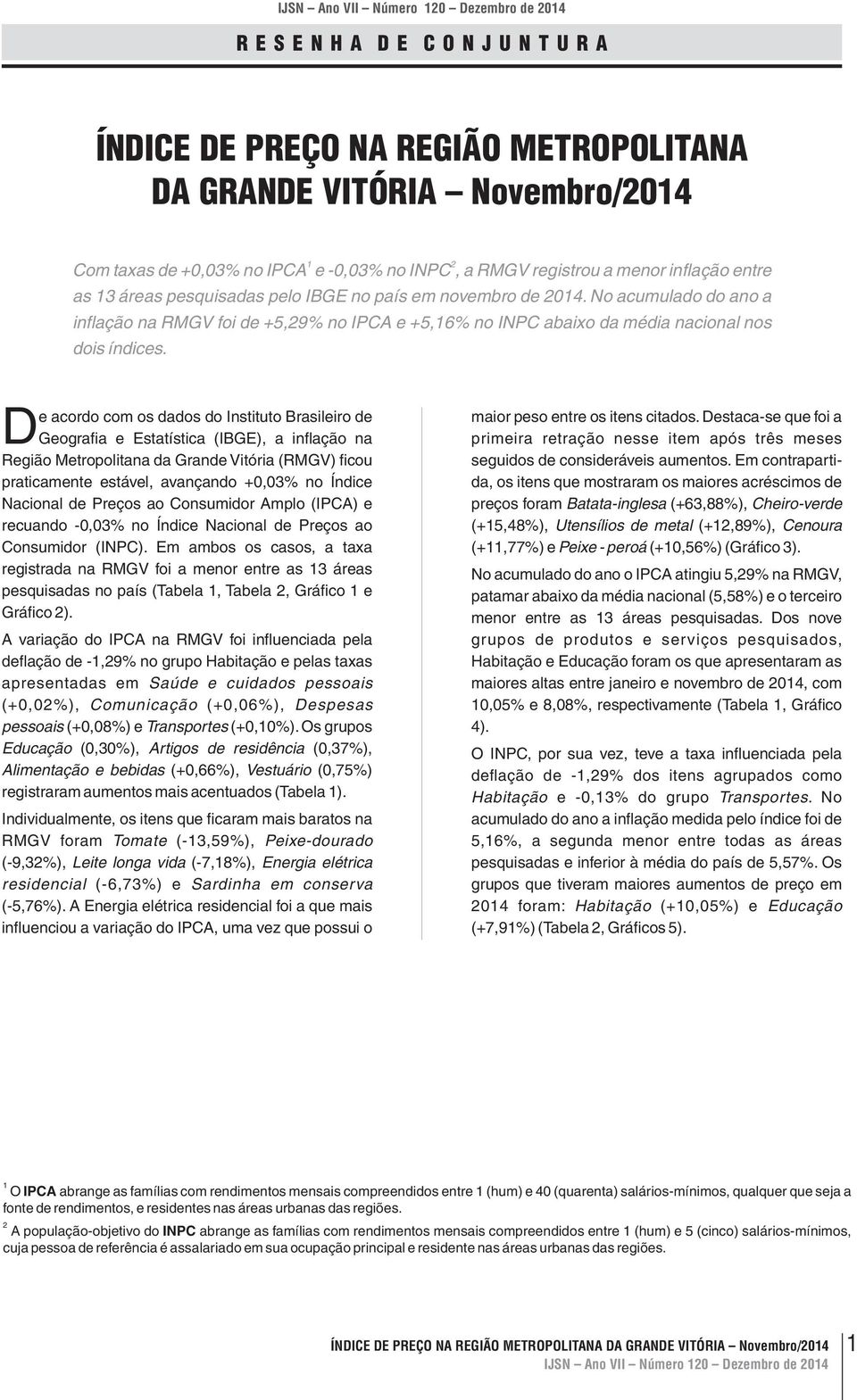 De acordo com os dados do Instituto eiro de Geografia e Estatística (IBGE), a inflação na Região Metropolitana da Grande Vitória (RMGV) ficou praticamente estável, avançando +0,03% no Índice Nacional