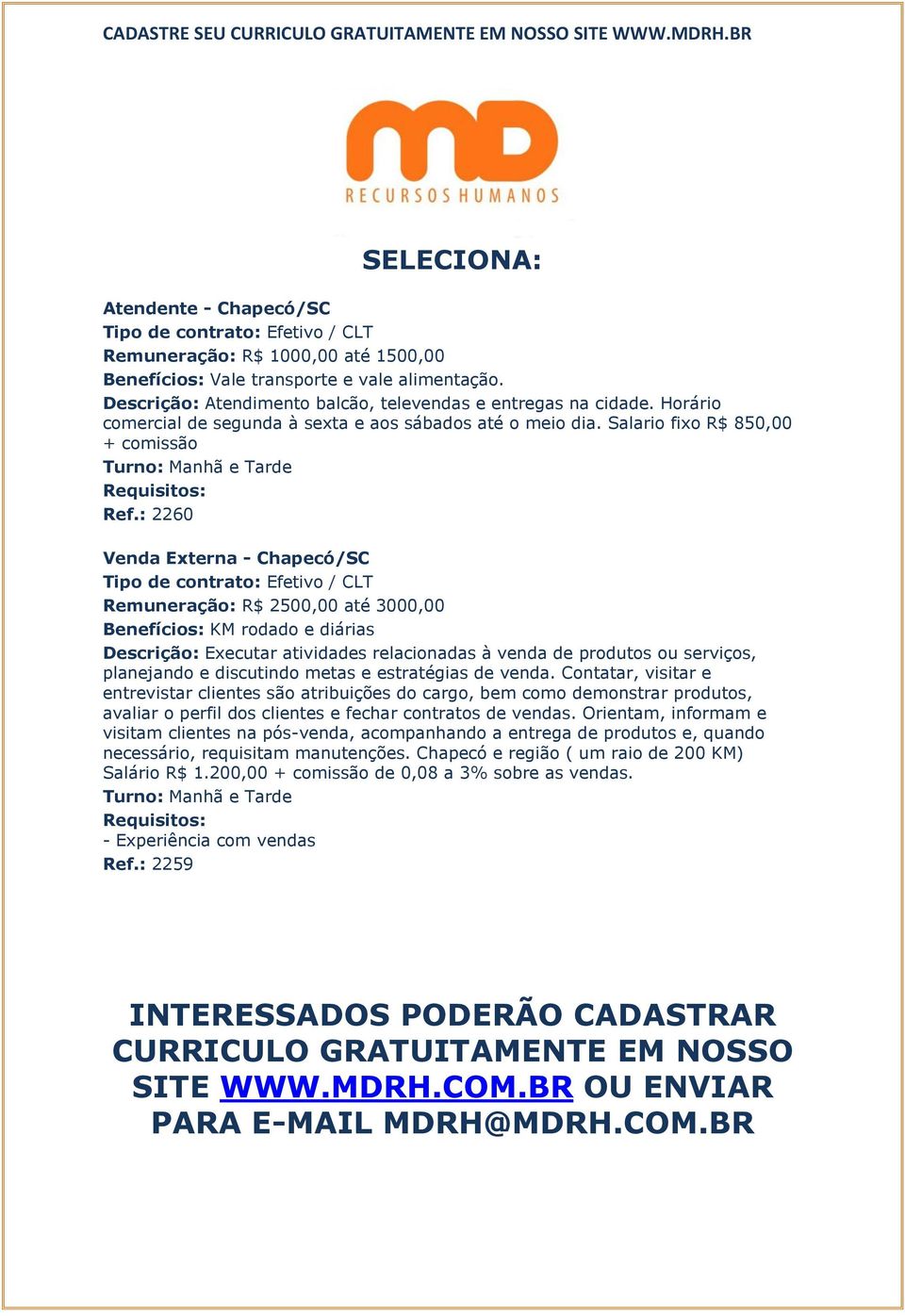 : 2260 Venda Externa - Chapecó/SC Remuneração: R$ 2500,00 até 3000,00 KM rodado e diárias Descrição: Executar atividades relacionadas à venda de produtos ou serviços, planejando e discutindo metas e