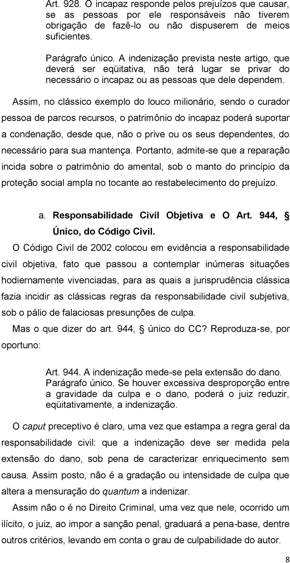 Assim, no clássico exemplo do louco milionário, sendo o curador pessoa de parcos recursos, o patrimônio do incapaz poderá suportar a condenação, desde que, não o prive ou os seus dependentes, do