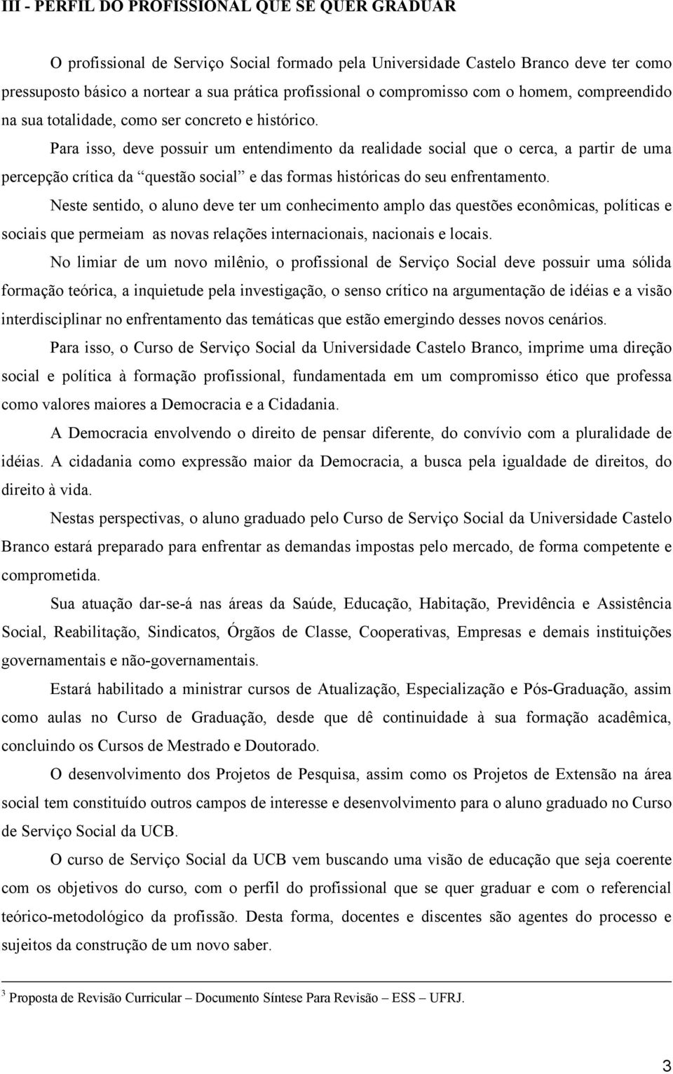 Para isso, deve possuir um entendimento da realidade social que o cerca, a partir de uma percepção crítica da questão social e das formas históricas do seu enfrentamento.