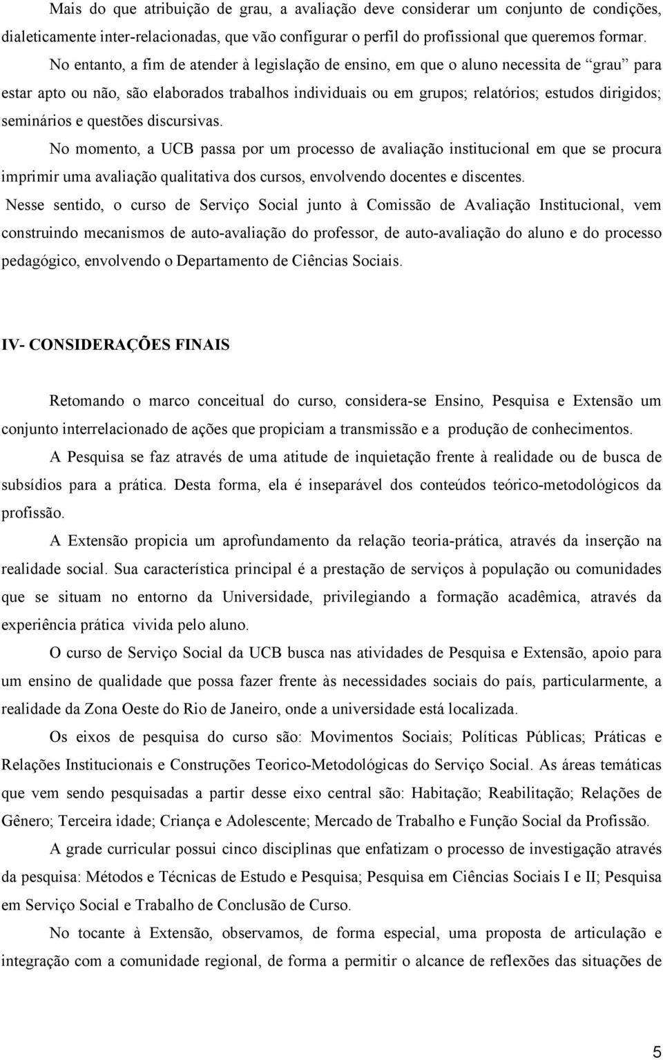 seminários e questões discursivas. No momento, a UCB passa por um processo de avaliação institucional em que se procura imprimir uma avaliação qualitativa dos cursos, envolvendo docentes e discentes.