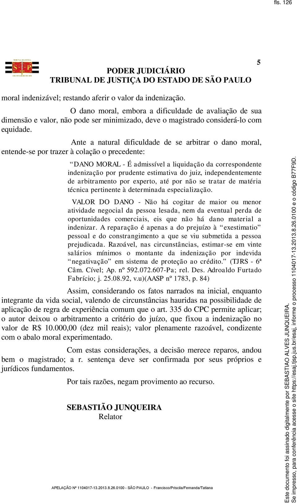 Ante a natural dificuldade de se arbitrar o dano moral, entende-se por trazer à colação o precedente: DANO MORAL - É admissível a liquidação da correspondente indenização por prudente estimativa do