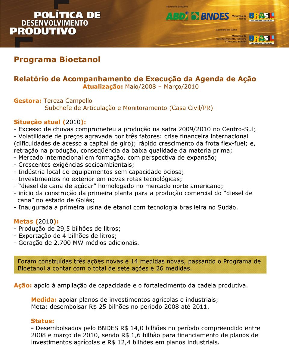 acesso a capital de giro); rápido crescimento da frota flex-fuel; e, retração na produção, conseqüência da baixa qualidade da matéria prima; - Mercado internacional em formação, com perspectiva de