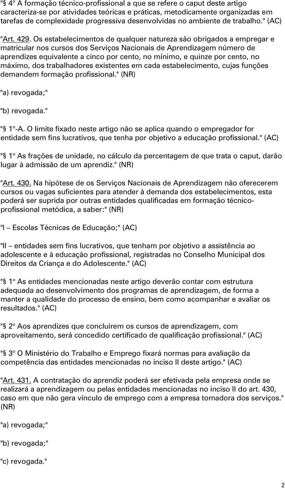 Os estabelecimentos de qualquer natureza são obrigados a empregar e matricular nos cursos dos Serviços Nacionais de Aprendizagem número de aprendizes equivalente a cinco por cento, no mínimo, e