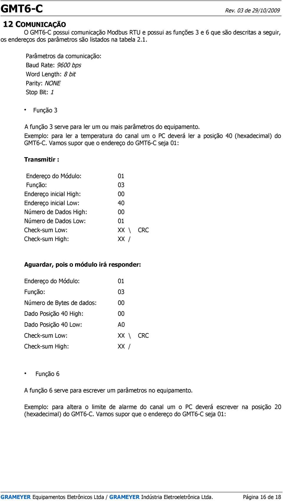 Vamos supor que o endereço do GMT6-C seja 01: Transmitir : Endereço do Módulo: 01 Função: 03 Endereço inicial High: 00 Endereço inicial Low: 40 Número de Dados High: 00 Número de Dados Low: 01