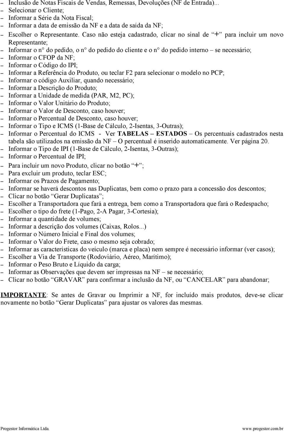 Caso não esteja cadastrado, clicar no sinal de + para incluir um novo Representante; Informar o n do pedido, o n do pedido do cliente e o n do pedido interno se necessário; Informar o CFOP da NF;