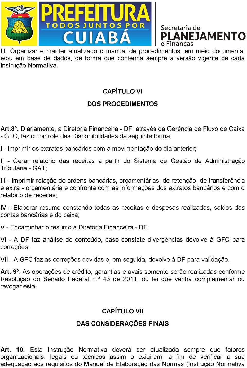 Diariamente, a Diretoria Financeira - DF, através da Gerência de Fluxo de Caixa - GFC, faz o controle das Disponibilidades da seguinte forma: I - Imprimir os extratos bancários com a movimentação do