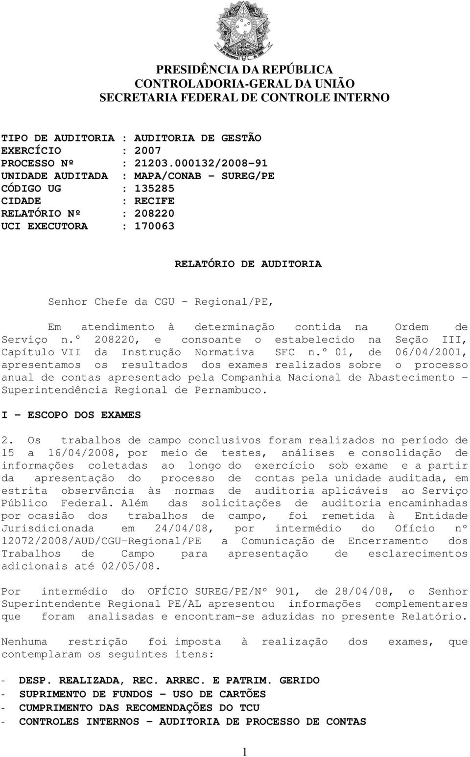 01, de 06/04/2001, apresentamos os resultados dos exames realizados sobre o processo anual de contas apresentado pela Companhia Nacional de Abastecimento Superintendência Regional de Pernambuco.