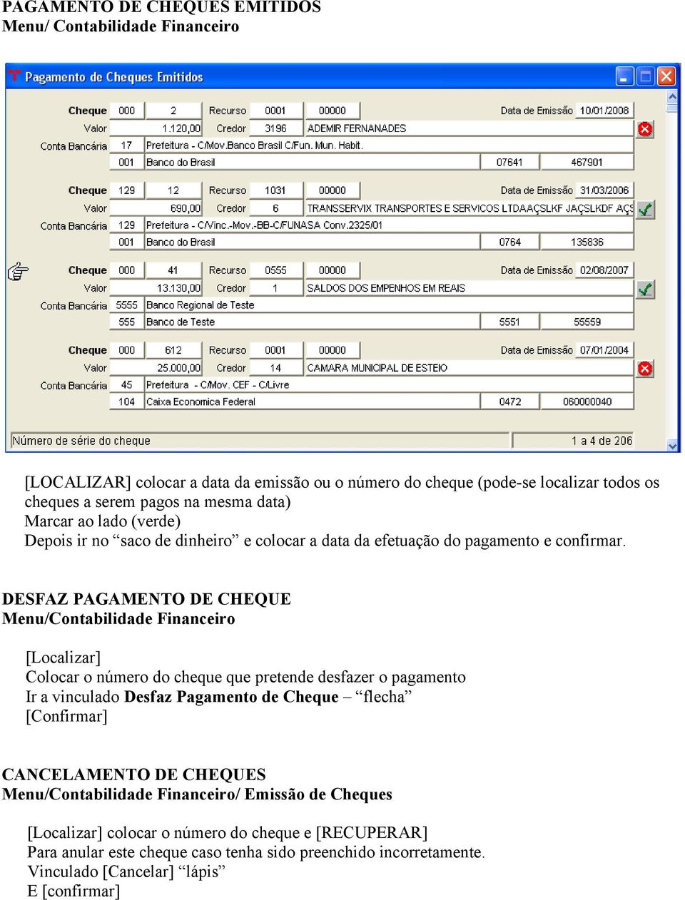 DESFAZ PAGAMENTO DE CHEQUE Menu/Contabilidade Financeiro [Localizar] Colocar o número do cheque que pretende desfazer o pagamento Ir a vinculado Desfaz Pagamento de Cheque